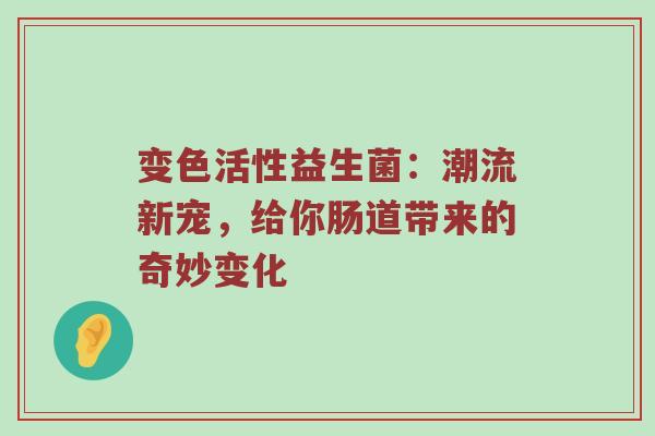变色活性益生菌：潮流新宠，给你肠道带来的奇妙变化