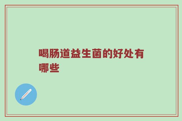 喝肠道益生菌的好处有哪些