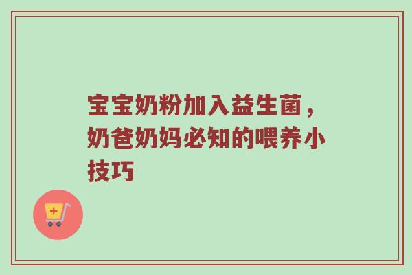 宝宝奶粉加入益生菌，奶爸奶妈必知的喂养小技巧