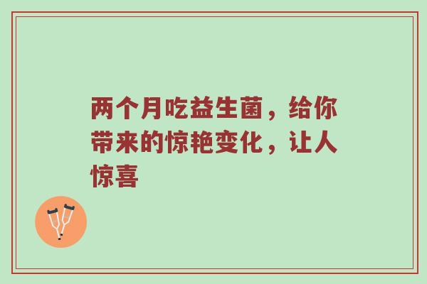 两个月吃益生菌，给你带来的惊艳变化，让人惊喜