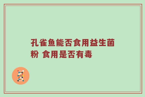 孔雀鱼能否食用益生菌粉 食用是否有毒