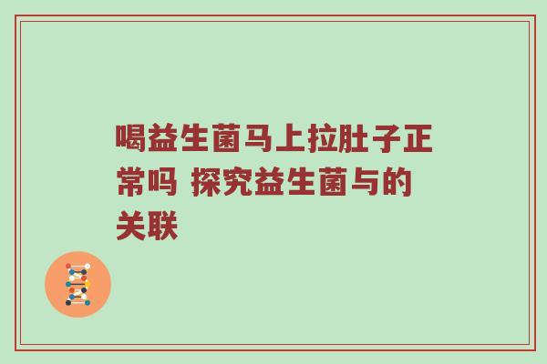 喝益生菌马上拉肚子正常吗 探究益生菌与的关联