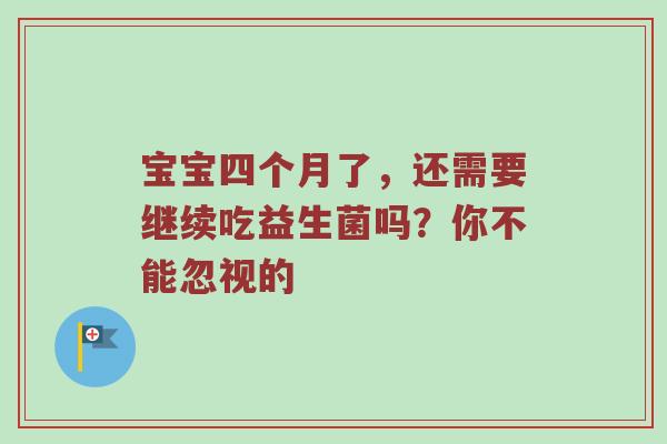 宝宝四个月了，还需要继续吃益生菌吗？你不能忽视的