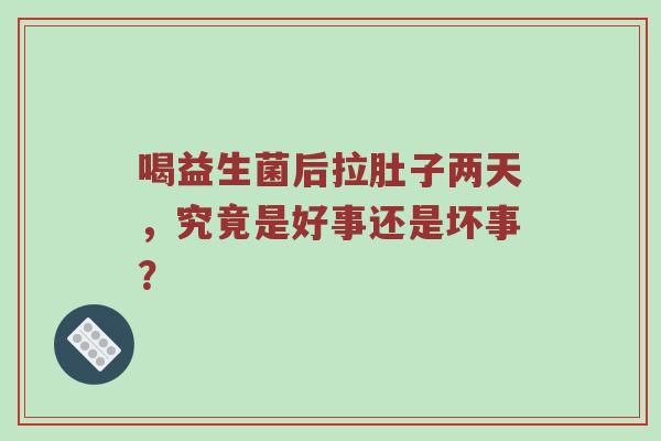 喝益生菌后拉肚子两天，究竟是好事还是坏事？