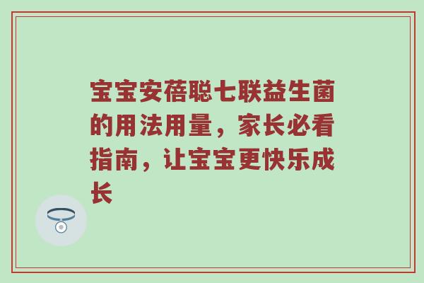 宝宝安蓓聪七联益生菌的用法用量，家长必看指南，让宝宝更快乐成长