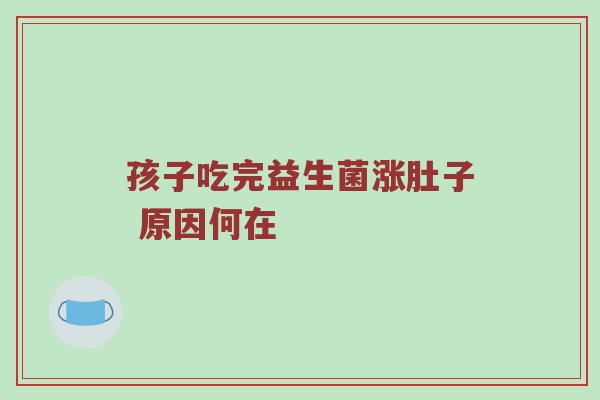 孩子吃完益生菌涨肚子 原因何在