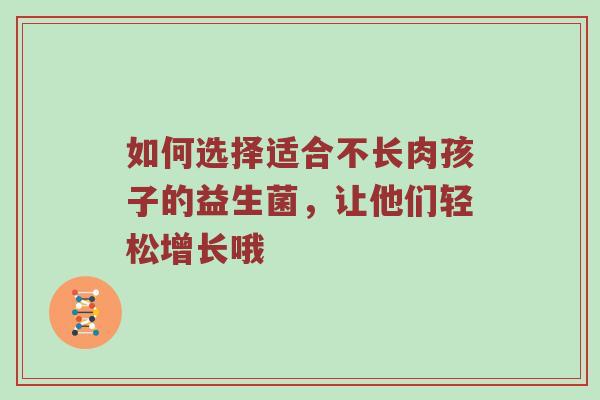 如何选择适合不长肉孩子的益生菌，让他们轻松增长哦