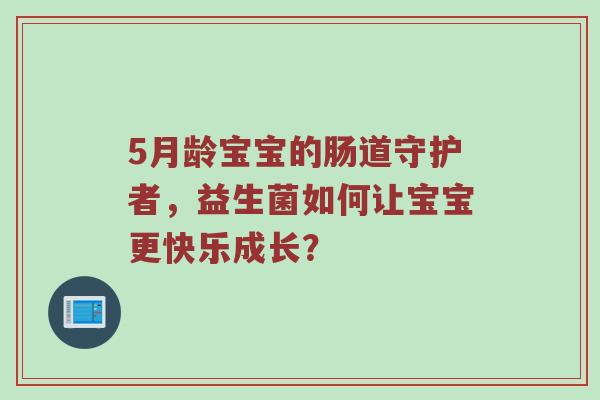 5月龄宝宝的肠道守护者，益生菌如何让宝宝更快乐成长？