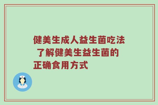 健美生成人益生菌吃法 了解健美生益生菌的正确食用方式