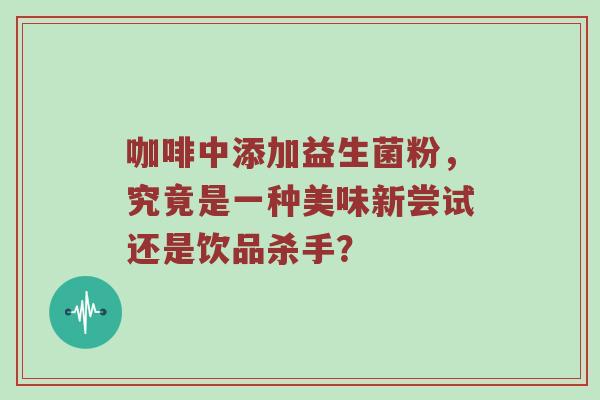 咖啡中添加益生菌粉，究竟是一种美味新尝试还是饮品杀手？