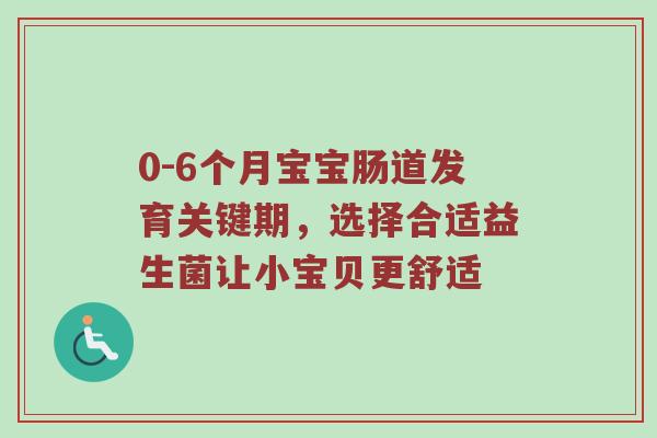 0-6个月宝宝肠道发育关键期，选择合适益生菌让小宝贝更舒适