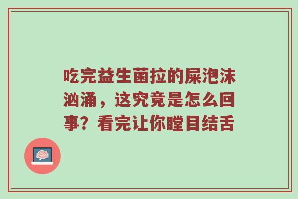 吃完益生菌拉的屎泡沫汹涌，这究竟是怎么回事？看完让你瞠目结舌