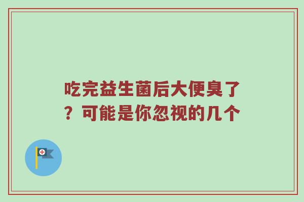 吃完益生菌后大便臭了？可能是你忽视的几个