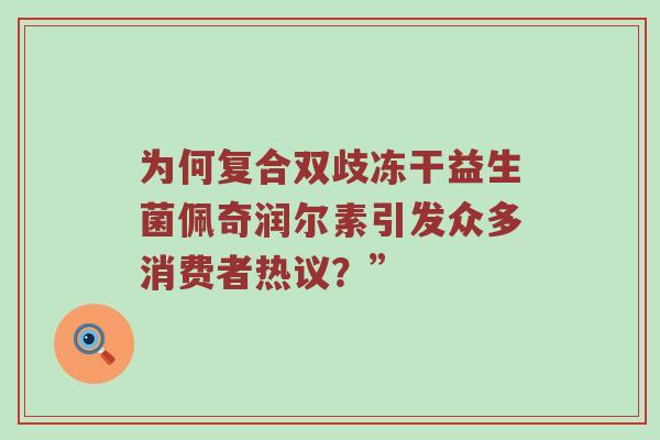 为何复合双歧冻干益生菌佩奇润尔素引发众多消费者热议？”