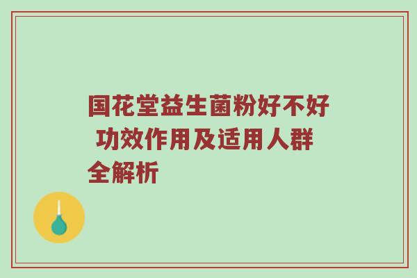 国花堂益生菌粉好不好 功效作用及适用人群全解析