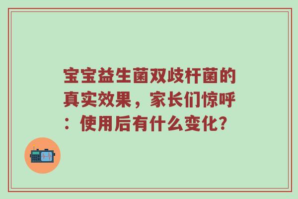 宝宝益生菌双歧杆菌的真实效果，家长们惊呼：使用后有什么变化？