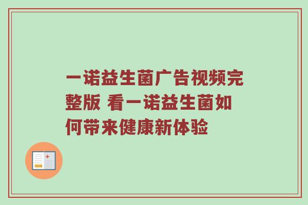 一诺益生菌广告视频完整版 看一诺益生菌如何带来健康新体验
