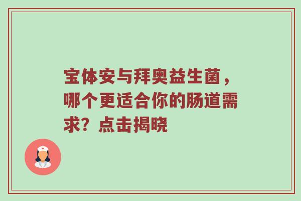 宝体安与拜奥益生菌，哪个更适合你的肠道需求？点击揭晓