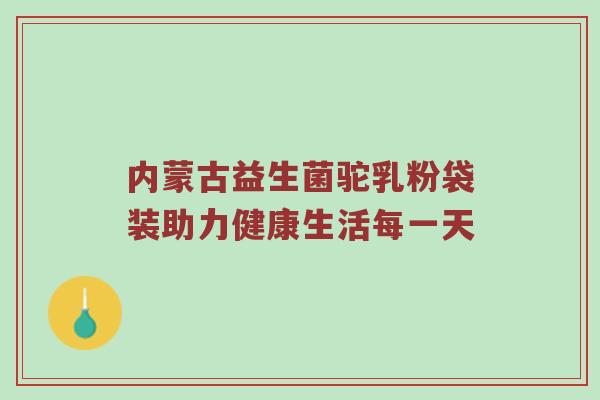 内蒙古益生菌驼乳粉袋装助力健康生活每一天