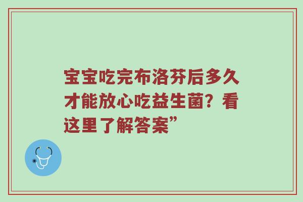 宝宝吃完布洛芬后多久才能放心吃益生菌？看这里了解答案”