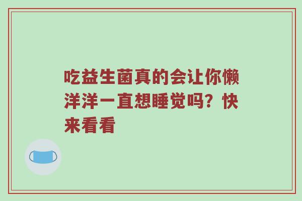 吃益生菌真的会让你懒洋洋一直想睡觉吗？快来看看