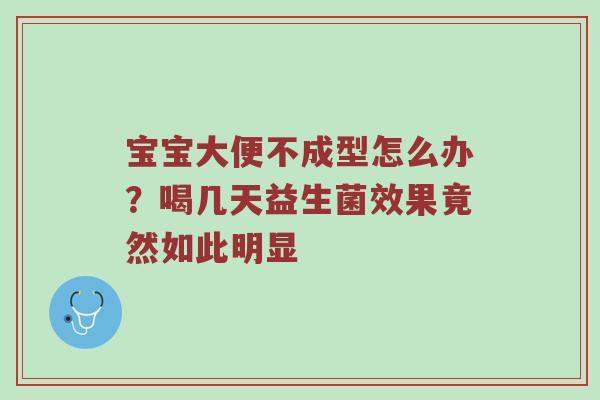 宝宝大便不成型怎么办？喝几天益生菌效果竟然如此明显