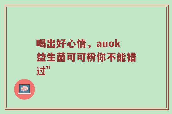 喝出好心情，auok益生菌可可粉你不能错过”