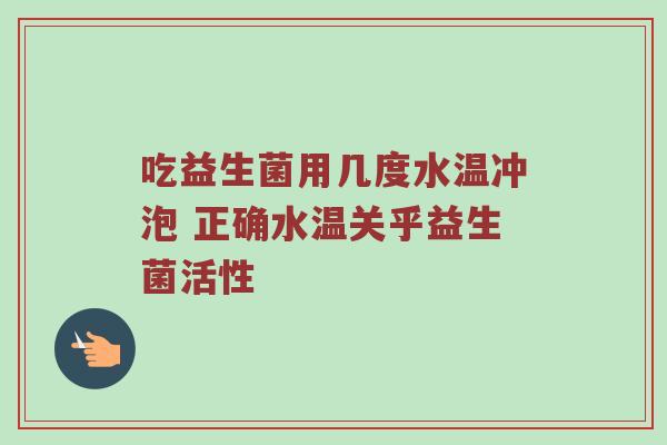 吃益生菌用几度水温冲泡 正确水温关乎益生菌活性