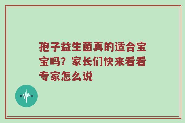 孢子益生菌真的适合宝宝吗？家长们快来看看专家怎么说
