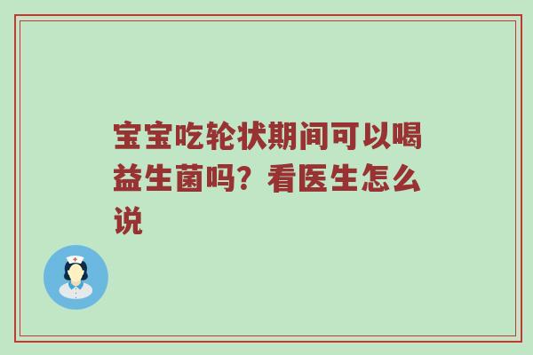 宝宝吃轮状期间可以喝益生菌吗？看医生怎么说