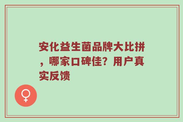 安化益生菌品牌大比拼，哪家口碑佳？用户真实反馈