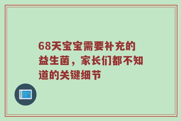 68天宝宝需要补充的益生菌，家长们都不知道的关键细节