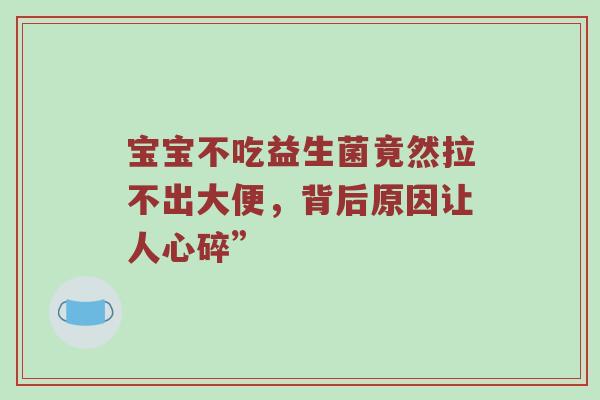 宝宝不吃益生菌竟然拉不出大便，背后原因让人心碎”