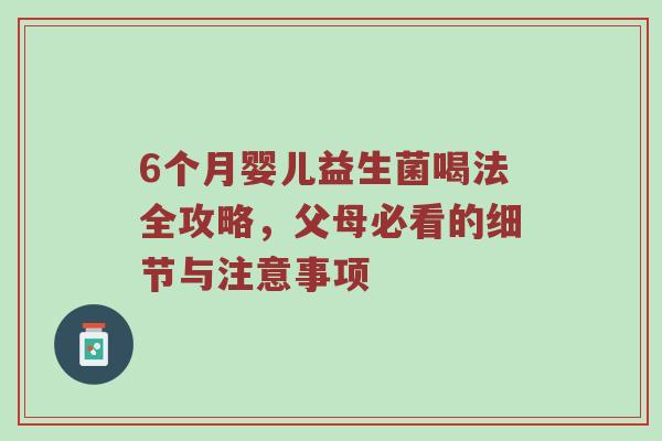 6个月婴儿益生菌喝法全攻略，父母必看的细节与注意事项