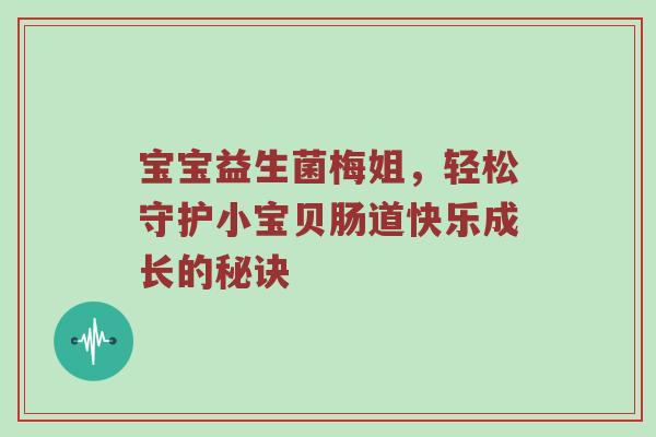 宝宝益生菌梅姐，轻松守护小宝贝肠道快乐成长的秘诀