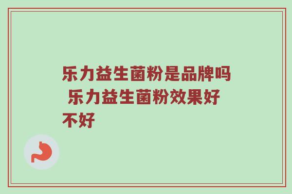 乐力益生菌粉是品牌吗 乐力益生菌粉效果好不好