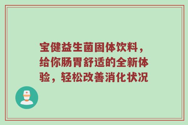 宝健益生菌固体饮料，给你肠胃舒适的全新体验，轻松改善消化状况