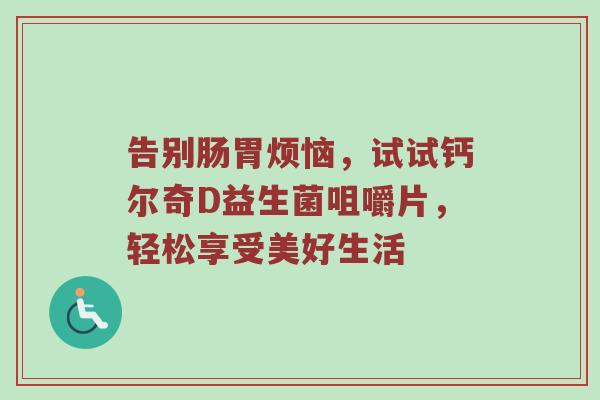 告别肠胃烦恼，试试钙尔奇D益生菌咀嚼片，轻松享受美好生活