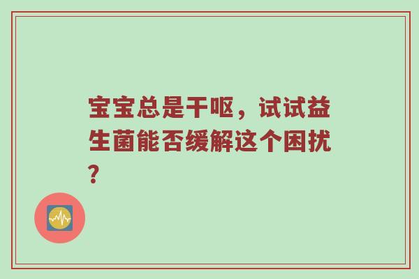 宝宝总是干呕，试试益生菌能否缓解这个困扰？