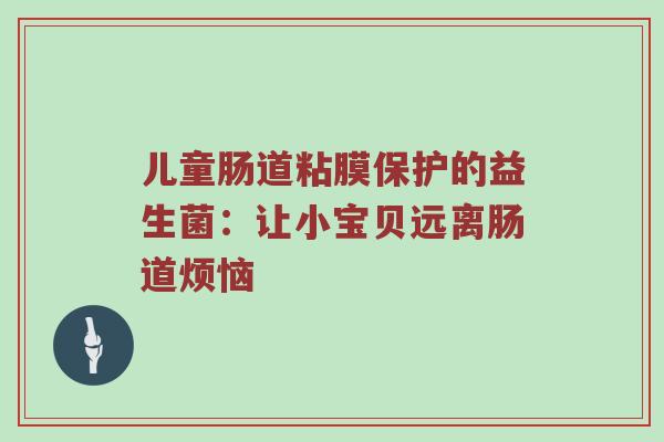 儿童肠道粘膜保护的益生菌：让小宝贝远离肠道烦恼
