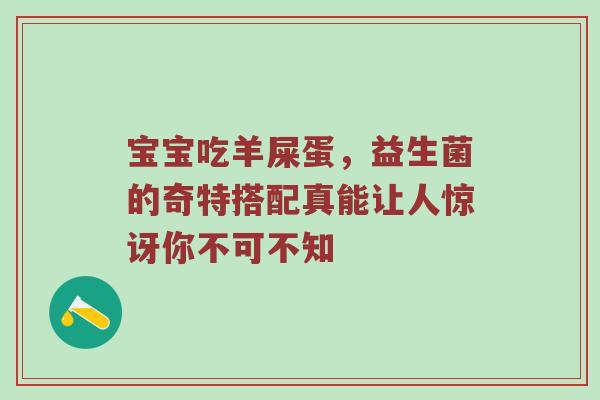 宝宝吃羊屎蛋，益生菌的奇特搭配真能让人惊讶你不可不知