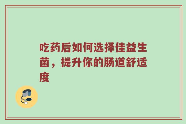 吃药后如何选择佳益生菌，提升你的肠道舒适度