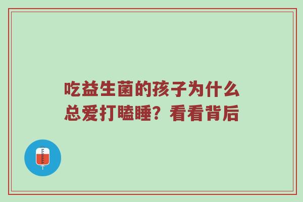 吃益生菌的孩子为什么总爱打瞌睡？看看背后