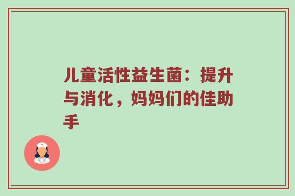 儿童活性益生菌：提升与消化，妈妈们的佳助手