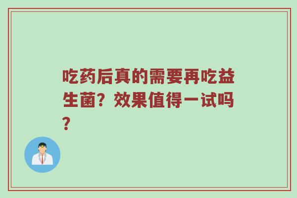 吃药后真的需要再吃益生菌？效果值得一试吗？