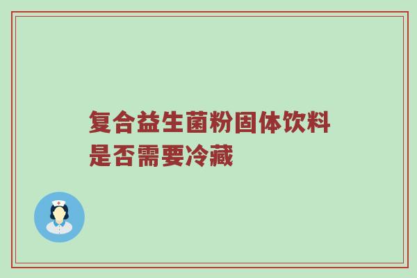 复合益生菌粉固体饮料是否需要冷藏