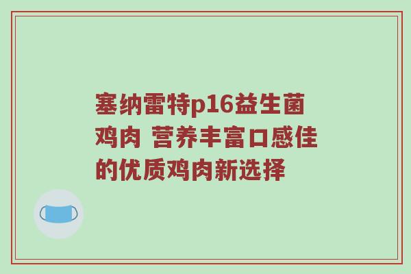塞纳雷特p16益生菌鸡肉 营养丰富口感佳的优质鸡肉新选择