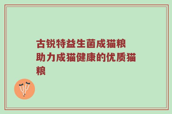 古锐特益生菌成猫粮 助力成猫健康的优质猫粮