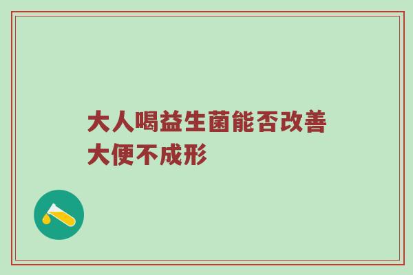 大人喝益生菌能否改善大便不成形