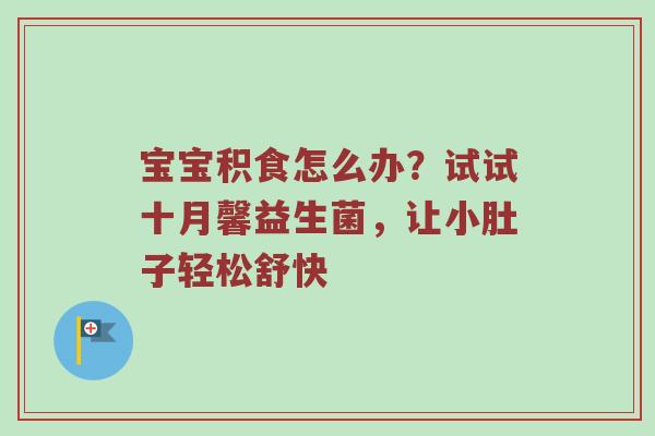 宝宝积食怎么办？试试十月馨益生菌，让小肚子轻松舒快